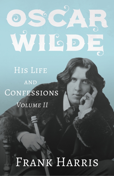 Oscar Wilde - His Life and Confessions - Volume II 