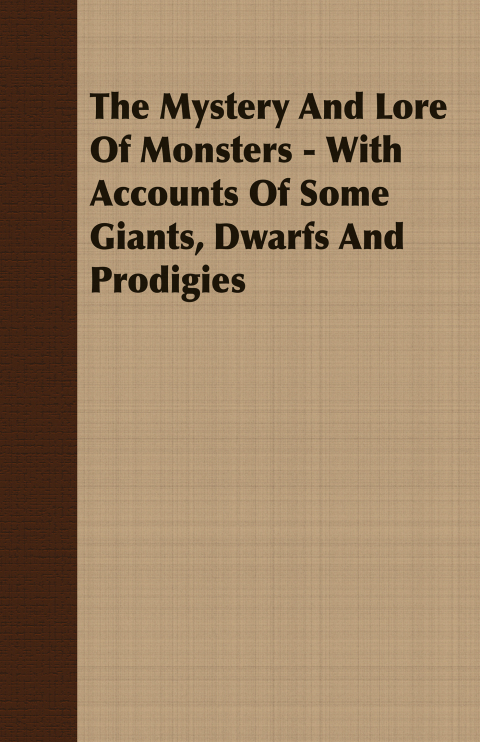 The Mystery And Lore Of Monsters - With Accounts Of Some Giants, Dwarfs And Prodigies 