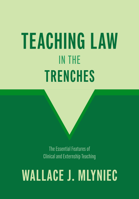 Cover image for book Teaching Law in the Trenches: The Essential Features of Clinical and Externship Teaching