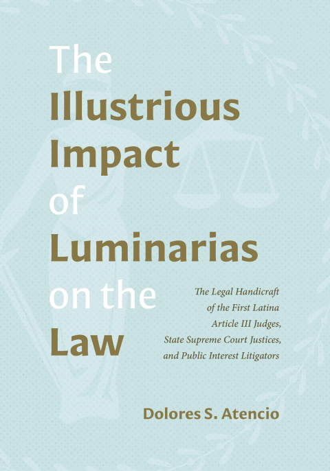 Cover image for book The Illustrious Impact of Luminarias on the Law: The Legal Handicraft of the First Latina Article III Judges, State Supreme Court Justices, and Public Interest Litigators