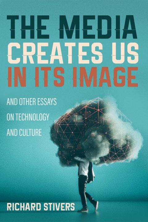 Cover image for book The Media Creates Us in Its Image and Other Essays on Technology and Culture