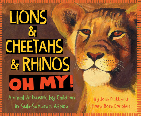 Cover image for book Lions & Cheetahs & Rhinos OH MY!  Animal Artwork by Children in Sub-Saharan Africa
