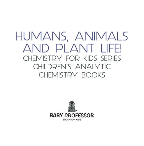 Cover image for book Humans, Animals and Plant Life! Chemistry for Kids Series - Children's Analytic Chemistry Books