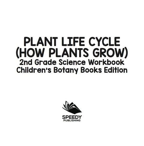 Cover image for book Plant Life Cycle (How Plants Grow): 2nd Grade Science Workbook | Children's Botany Books Edition