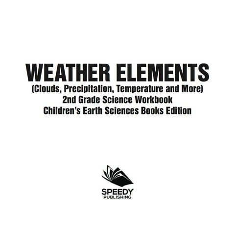 Cover image for book Weather Elements (Clouds, Precipitation, Temperature and More): 2nd Grade Science Workbook | Children's Earth Sciences Books Edition