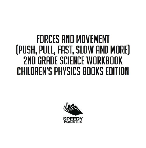 Cover image for book Forces and Movement (Push, Pull, Fast, Slow and More): 2nd Grade Science Workbook | Children's Physics Books Edition