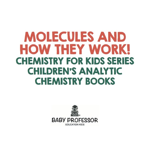 Cover image for book Molecules and How They Work! Chemistry for Kids Series - Children's Analytic Chemistry Books