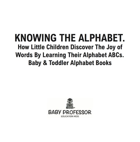 Cover image for book Knowing The Alphabet. How Little Children Discover The Joy of Words By Learning Their Alphabet ABCs. - Baby & Toddler Alphabet Books