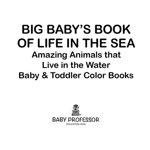 Cover image for book Big Baby's Book of Life in the Sea: Amazing Animals that Live in the Water - Baby & Toddler Color Books
