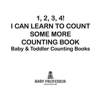 صورة الغلاف: 1, 2, 3, 4! I Can Learn to Count Some More Counting Book - Baby & Toddler Counting Books 9781683267089