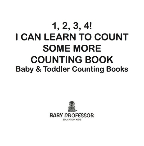 Cover image for book 1, 2, 3, 4! I Can Learn to Count Some More Counting Book - Baby & Toddler Counting Books