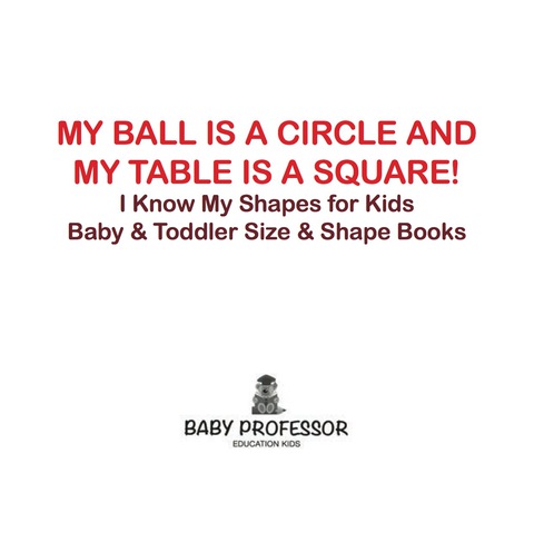 Cover image for book My Ball is a Circle and My Table is a Square! I Know My Shapes for Kids - Baby & Toddler Size & Shape Books