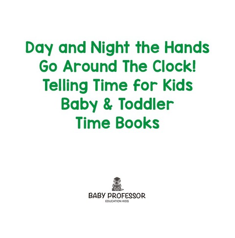 Cover image for book Day and Night the Hands Go Around The Clock! Telling Time for Kids - Baby & Toddler Time Books