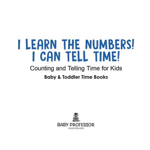 Cover image for book I Learn the Numbers! I Can Tell Time! Counting and Telling Time for Kids - Baby & Toddler Time Books