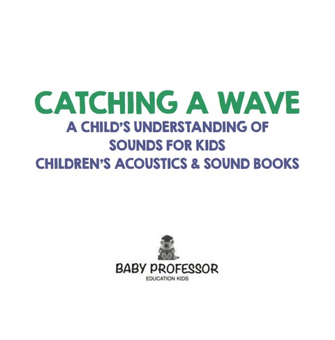 Cover image for book Catching a Wave - A Child's Understanding of Sounds for Kids - Children's Acoustics & Sound Books