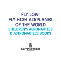 Imagen de portada: Fly Low! Fly High Airplanes of the World - Children's Aeronautics & Astronautics Books 9781683268895