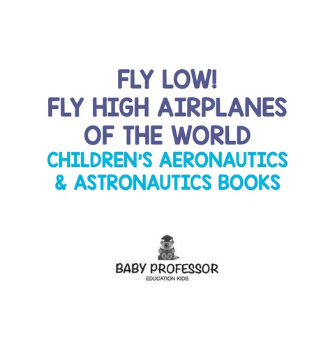 Cover image for book Fly Low! Fly High Airplanes of the World - Children's Aeronautics & Astronautics Books