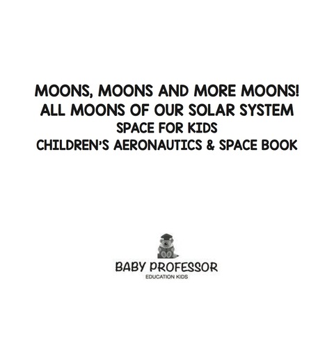 Cover image for book Moons, Moons and More Moons! All Moons of our Solar System - Space for Kids - Children's Aeronautics & Space Book
