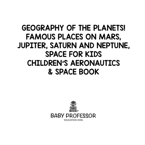 Cover image for book Geography of the Planets! Famous Places on Mars, Jupiter, Saturn and Neptune, Space for Kids - Children's Aeronautics & Space Book