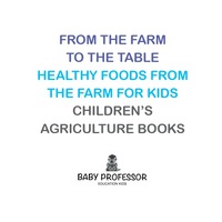 صورة الغلاف: From the Farm to The Table, Healthy Foods from the Farm for Kids - Children's Agriculture Books 9781683269960