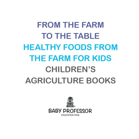 Cover image for book From the Farm to The Table, Healthy Foods from the Farm for Kids - Children's Agriculture Books