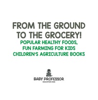 Titelbild: From the Ground to the Grocery! Popular Healthy Foods, Fun Farming for Kids - Children's Agriculture Books 9781683269977