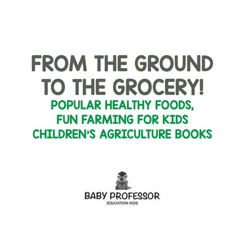 Cover image for book From the Ground to the Grocery! Popular Healthy Foods, Fun Farming for Kids - Children's Agriculture Books