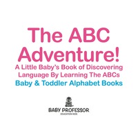 صورة الغلاف: The ABC Adventure! A Little Baby's Book of Discovering Language By Learning The ABCs. - Baby & Toddler Alphabet Books 9781683266389