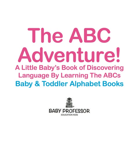 Cover image for book The ABC Adventure! A Little Baby's Book of Discovering Language By Learning The ABCs. - Baby & Toddler Alphabet Books