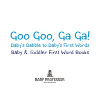 صورة الغلاف: Goo Goo, Ga Ga! Baby's Babble to Baby's First Words. - Baby & Toddler First Word Books 9781683267119
