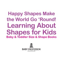 صورة الغلاف: Happy Shapes Make the World Go 'Round! Learning About Shapes for Kids - Baby & Toddler Size & Shape Books 9781683268185