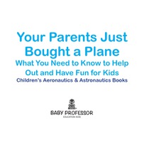 Omslagafbeelding: Your Parents Just Bought a Plane - What You Need to Know to Help Out and Have Fun for Kids - Children's Aeronautics & Astronautics Books 9781683268901