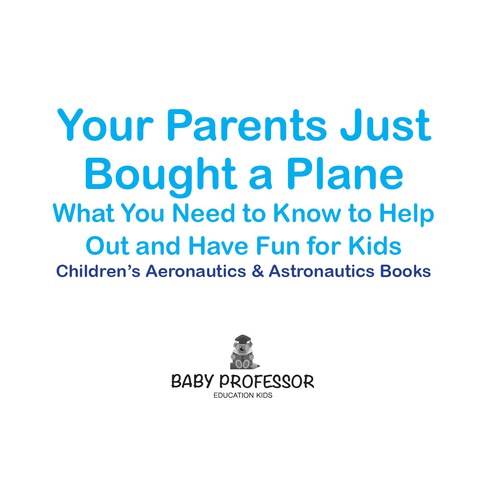 Cover image for book Your Parents Just Bought a Plane - What You Need to Know to Help Out and Have Fun for Kids - Children's Aeronautics & Astronautics Books