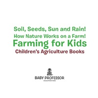 صورة الغلاف: Soil, Seeds, Sun and Rain! How Nature Works on a Farm! Farming for Kids - Children's Agriculture Books 9781683269984
