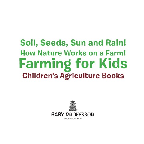 Cover image for book Soil, Seeds, Sun and Rain! How Nature Works on a Farm! Farming for Kids - Children's Agriculture Books