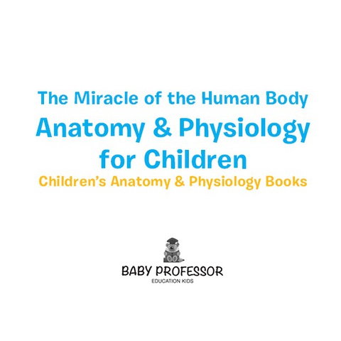 Cover image for book The Miracle of the Human Body: Anatomy & Physiology for Children - Children's Anatomy & Physiology Books