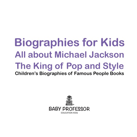 Cover image for book Biographies for Kids - All about Michael Jackson: The King of Pop and Style - Children's Biographies of Famous People Books