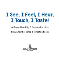 صورة الغلاف: I See, I Feel, I Hear, I Touch, I Taste! A Book About My 5 Senses for Kids - Baby & Toddler Sense & Sensation Books 9781683267492