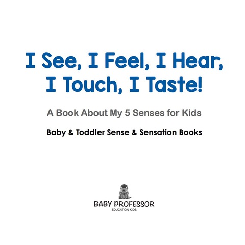 Cover image for book I See, I Feel, I Hear, I Touch, I Taste! A Book About My 5 Senses for Kids - Baby & Toddler Sense & Sensation Books