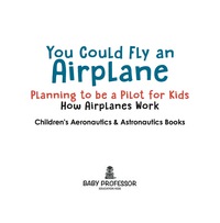 Omslagafbeelding: You Could Fly an Airplane: Planning to be a Pilot for Kids - How Airplanes Work - Children's Aeronautics & Astronautics Books 9781683268925