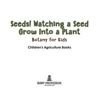 صورة الغلاف: Seeds! Watching a Seed Grow Into a Plants, Botany for Kids - Children's Agriculture Books 9781683269649