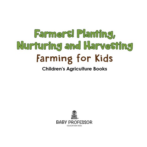 Cover image for book Farmers! Planting, Nurturing and Harvesting, Farming for Kids - Children's Agriculture Books