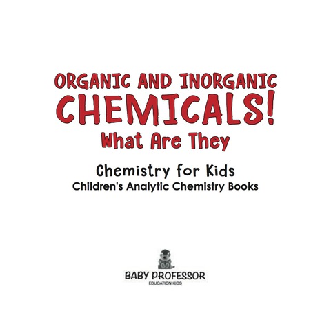 Cover image for book Organic and Inorganic Chemicals! What Are They Chemistry for Kids - Children's Analytic Chemistry Books