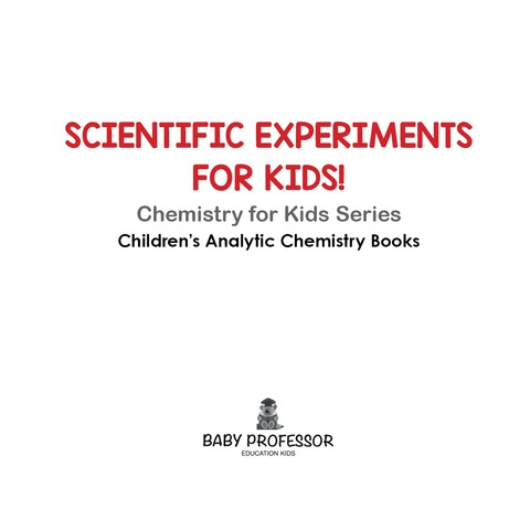 Cover image for book Scientific Experiments for Kids! Chemistry for Kids Series - Children's Analytic Chemistry Books