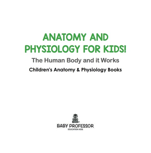 Cover image for book Anatomy and Physiology for Kids! The Human Body and it Works: Science for Kids - Children's Anatomy & Physiology Books