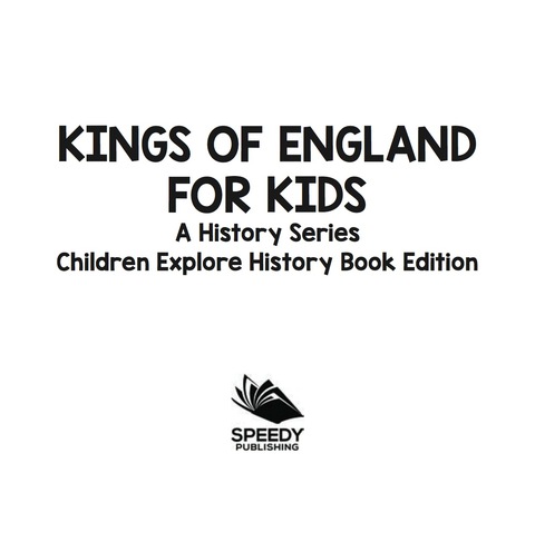 Cover image for book Kings Of England For Kids: A History Series - Children Explore History Book Edition