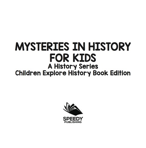 Cover image for book Mysteries In History For Kids: A History Series - Children Explore History Book Edition