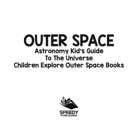 Cover image for book Outer Space: Astronomy Kid’s Guide To The Universe - Children Explore Outer Space Books