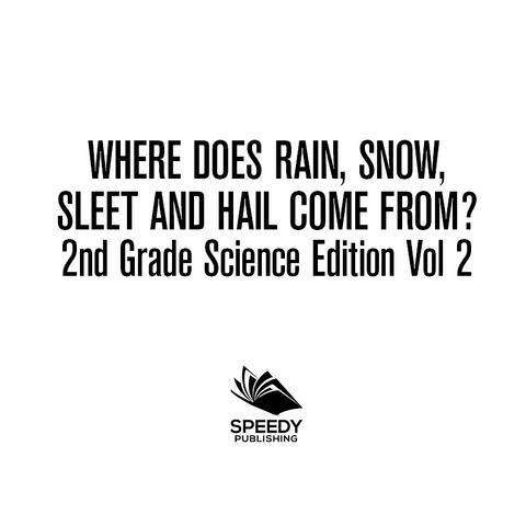 Cover image for book Where Does Rain, Snow, Sleet and Hail Come From? | 2nd Grade Science Edition Vol 2