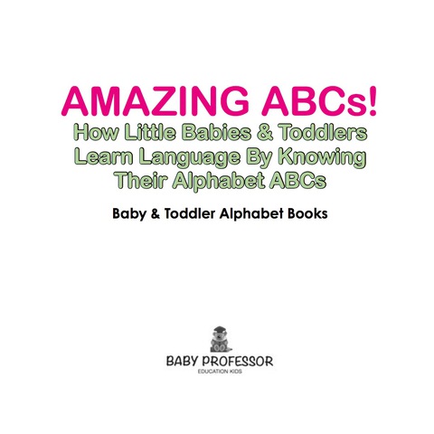 Cover image for book Amazing ABCs! How Little Babies & Toddlers Learn Language By Knowing Their Alphabet ABCs - Baby & Toddler Alphabet Books